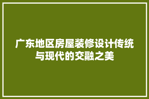 广东地区房屋装修设计传统与现代的交融之美 地板材料