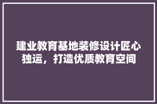 建业教育基地装修设计匠心独运，打造优质教育空间