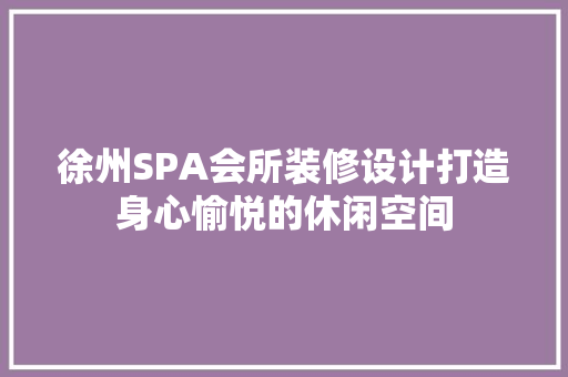 徐州SPA会所装修设计打造身心愉悦的休闲空间