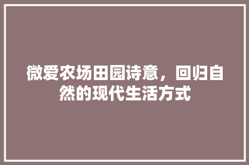 微爱农场田园诗意，回归自然的现代生活方式