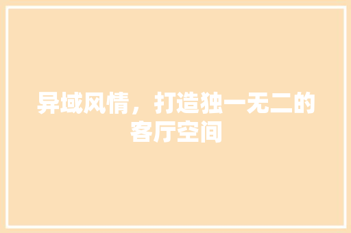 异域风情，打造独一无二的客厅空间
