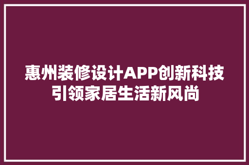 惠州装修设计APP创新科技引领家居生活新风尚
