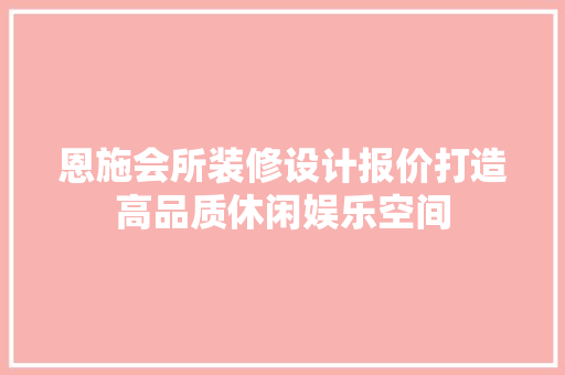 恩施会所装修设计报价打造高品质休闲娱乐空间