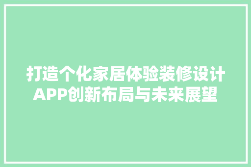 打造个化家居体验装修设计APP创新布局与未来展望