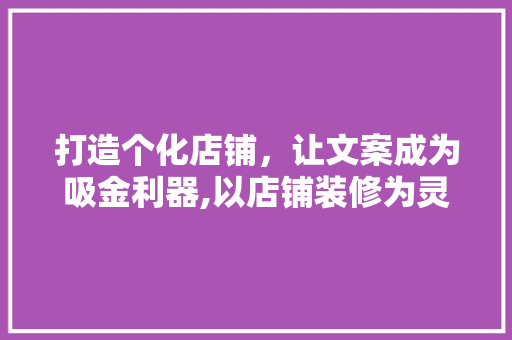 打造个化店铺，让文案成为吸金利器,以店铺装修为灵感的设计文案 现代风格装饰