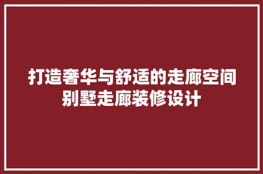 打造奢华与舒适的走廊空间别墅走廊装修设计 中式风格装饰