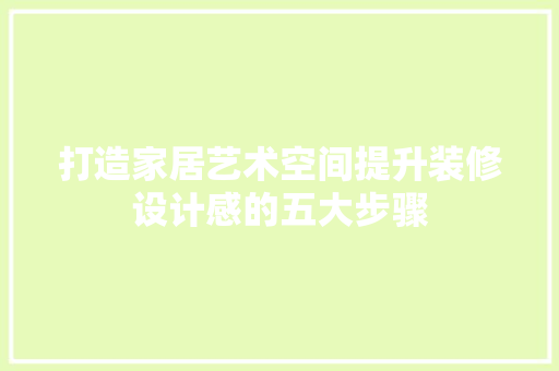 打造家居艺术空间提升装修设计感的五大步骤 软装设计