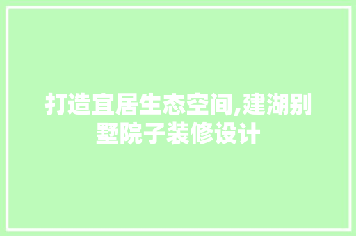 打造宜居生态空间,建湖别墅院子装修设计 软装设计
