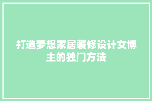 打造梦想家居装修设计女博主的独门方法