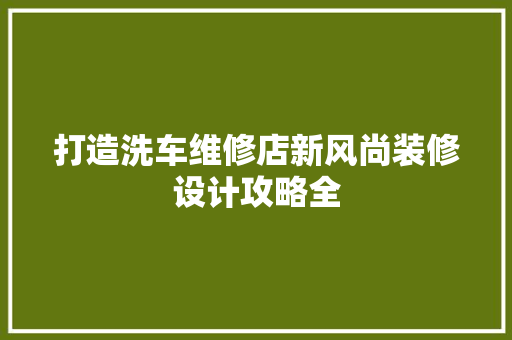 打造洗车维修店新风尚装修设计攻略全