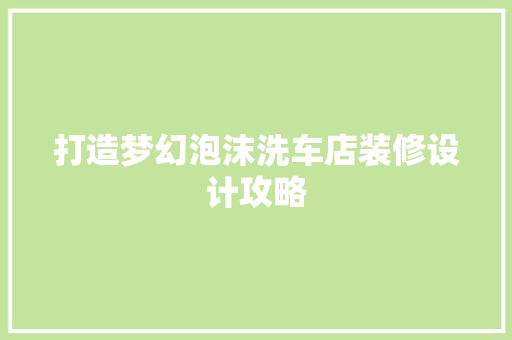 打造梦幻泡沫洗车店装修设计攻略