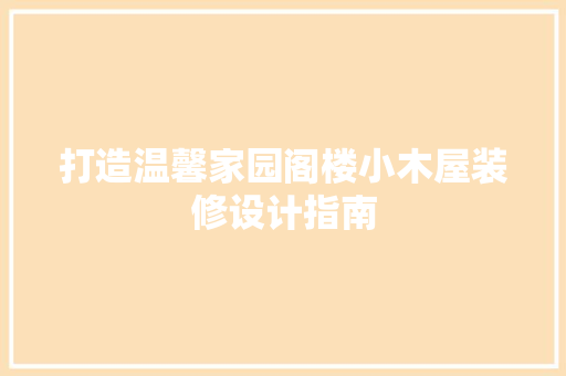 打造温馨家园阁楼小木屋装修设计指南