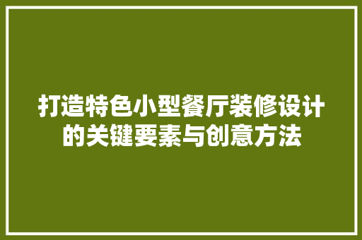 打造特色小型餐厅装修设计的关键要素与创意方法