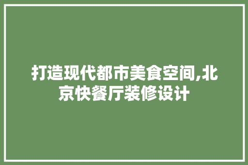 打造现代都市美食空间,北京快餐厅装修设计