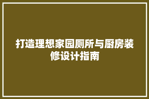 打造理想家园厕所与厨房装修设计指南