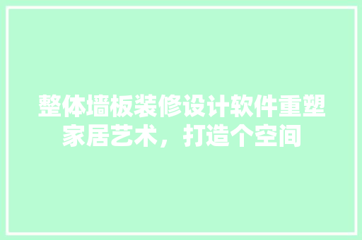 整体墙板装修设计软件重塑家居艺术，打造个空间