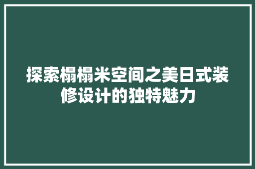 探索榻榻米空间之美日式装修设计的独特魅力