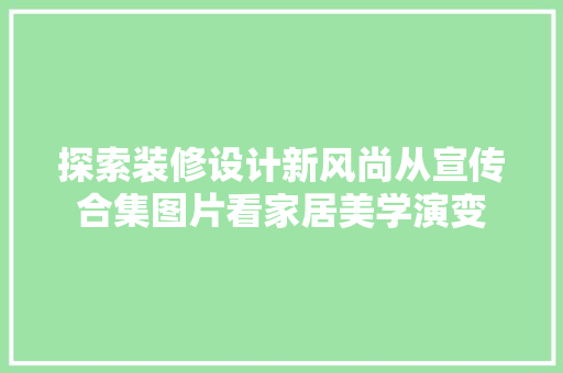探索装修设计新风尚从宣传合集图片看家居美学演变 卧室装修