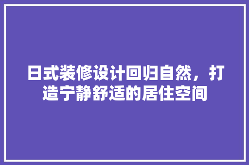 日式装修设计回归自然，打造宁静舒适的居住空间