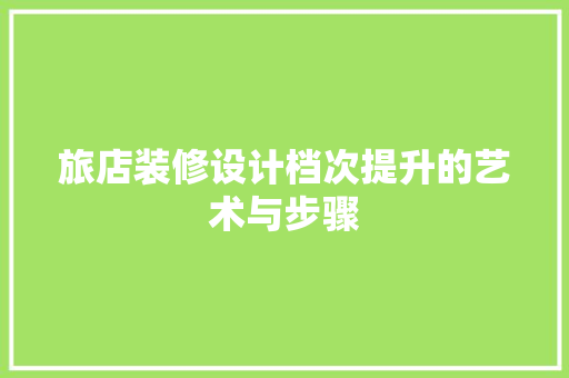 旅店装修设计档次提升的艺术与步骤