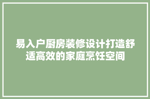 易入户厨房装修设计打造舒适高效的家庭烹饪空间