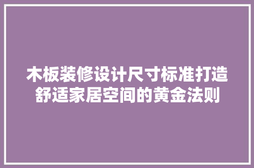 木板装修设计尺寸标准打造舒适家居空间的黄金法则