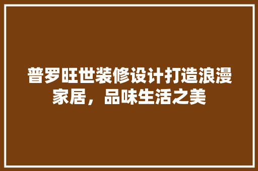 普罗旺世装修设计打造浪漫家居，品味生活之美