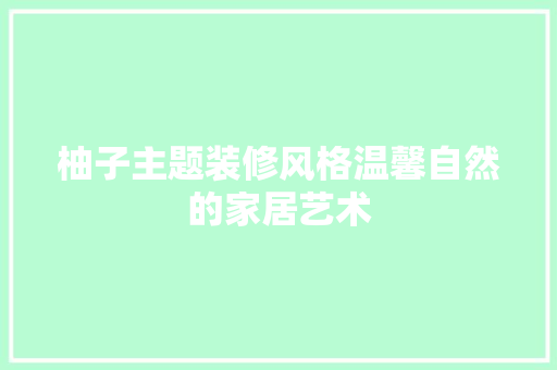 柚子主题装修风格温馨自然的家居艺术 木雕艺术