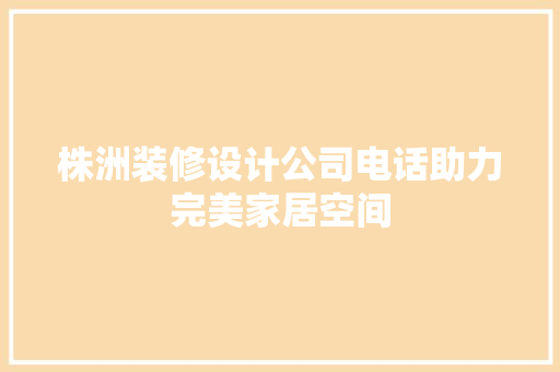 株洲装修设计公司电话助力完美家居空间