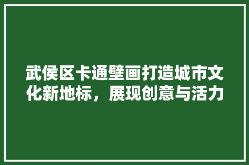 武侯区卡通壁画打造城市文化新地标，展现创意与活力 中式风格装饰