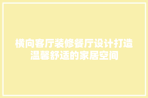 横向客厅装修餐厅设计打造温馨舒适的家居空间