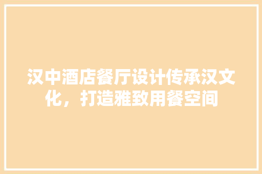 汉中酒店餐厅设计传承汉文化，打造雅致用餐空间 木雕艺术