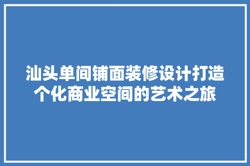 汕头单间铺面装修设计打造个化商业空间的艺术之旅 软装设计