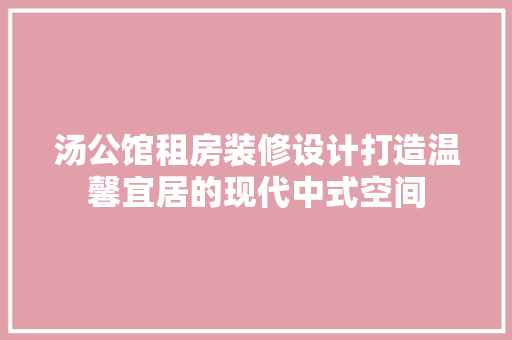 汤公馆租房装修设计打造温馨宜居的现代中式空间