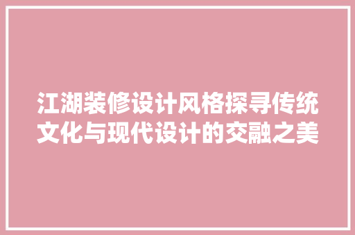 江湖装修设计风格探寻传统文化与现代设计的交融之美 家居装修