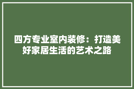 四方专业室内装修：打造美好家居生活的艺术之路