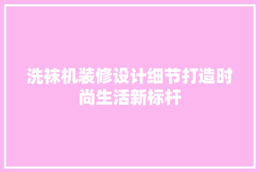 洗袜机装修设计细节打造时尚生活新标杆 卧室装修