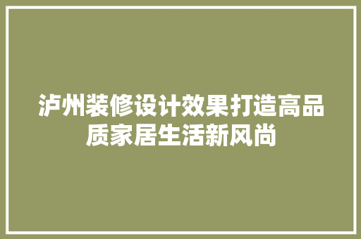 泸州装修设计效果打造高品质家居生活新风尚