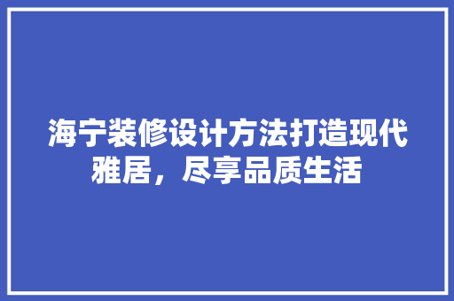海宁装修设计方法打造现代雅居，尽享品质生活
