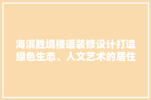 海滨胜境楼道装修设计打造绿色生态、人文艺术的居住空间