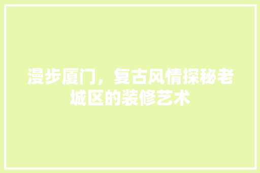 漫步厦门，复古风情探秘老城区的装修艺术