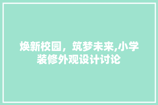 焕新校园，筑梦未来,小学装修外观设计讨论