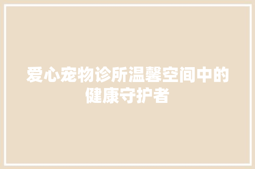 爱心宠物诊所温馨空间中的健康守护者