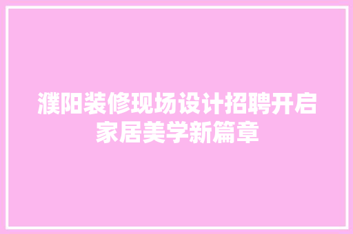 濮阳装修现场设计招聘开启家居美学新篇章