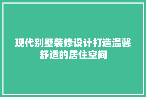 现代别墅装修设计打造温馨舒适的居住空间 客厅装修