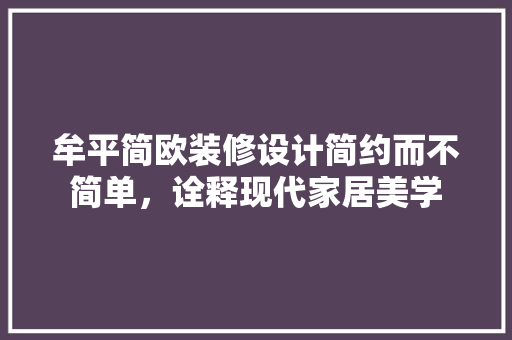 牟平简欧装修设计简约而不简单，诠释现代家居美学 家居装修