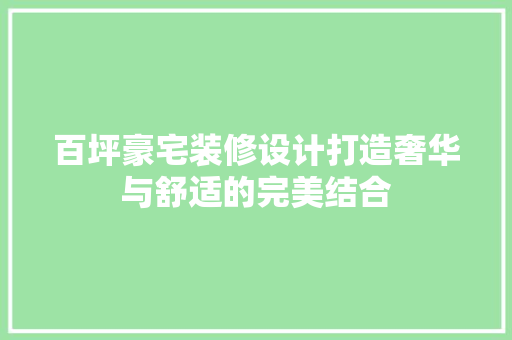 百坪豪宅装修设计打造奢华与舒适的完美结合