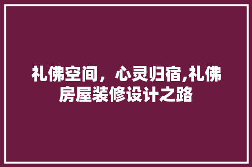 礼佛空间，心灵归宿,礼佛房屋装修设计之路