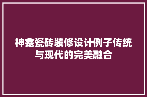神龛瓷砖装修设计例子传统与现代的完美融合