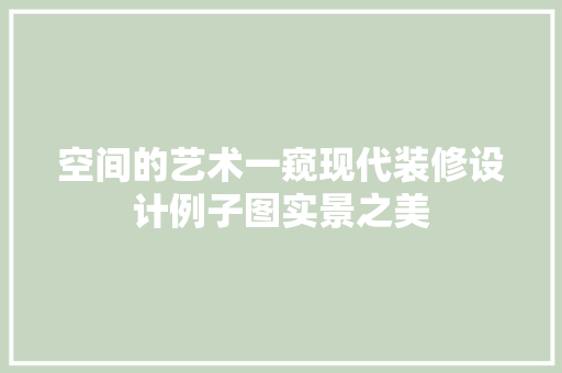 空间的艺术一窥现代装修设计例子图实景之美